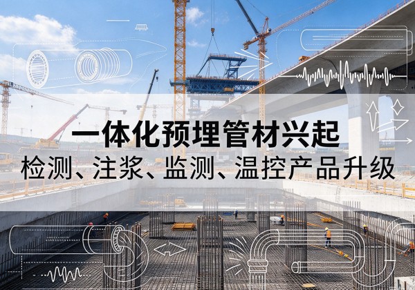 北流一体化管材产品兴起，声测注浆一体管、多功能预埋管应用增多