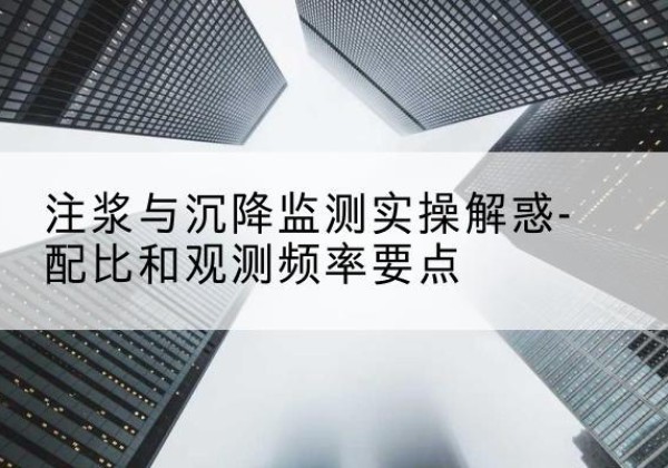 北流水泥浆配比不当会不会造成注浆管堵管？-注浆与沉降监测实操解惑-配比和观测频率要点
